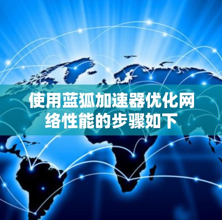 使用蓝狐加速器优化网络性能的步骤如下