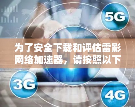 为了安全下载和评估雷影网络加速器，请按照以下步骤操作