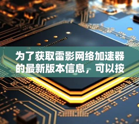为了获取雷影网络加速器的最新版本信息，可以按照以下步骤进行