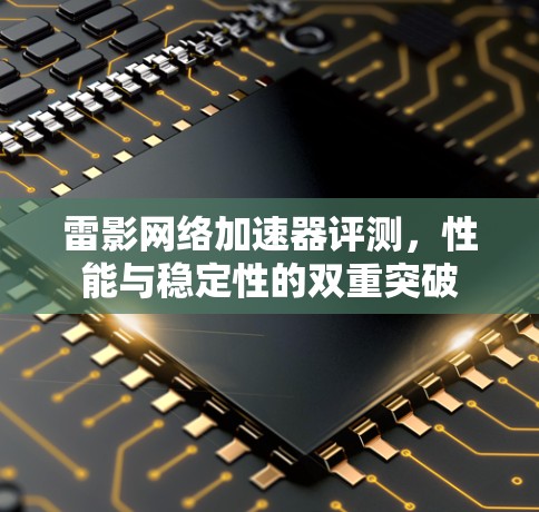 雷影网络加速器评测，性能与稳定性的双重突破