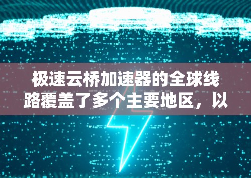 极速云桥加速器的全球线路覆盖了多个主要地区，以确保用户无论身处哪个地方，都能享受到快速、稳定的网络连接。以下是其全球线路的主要特点和优势