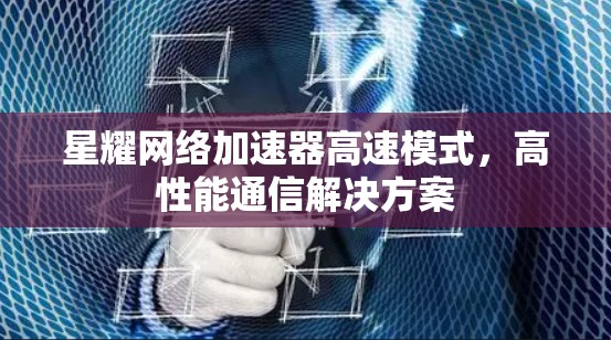 星耀网络加速器高速模式，高性能通信解决方案