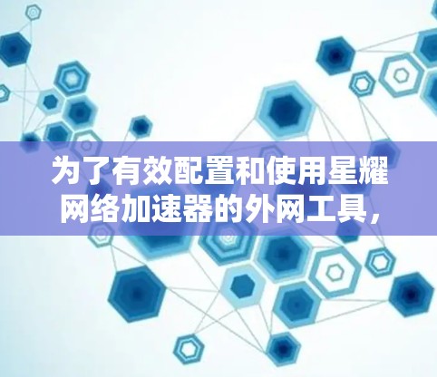 为了有效配置和使用星耀网络加速器的外网工具，以下步骤可以帮助您
