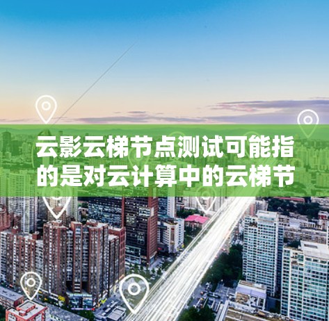 云影云梯节点测试可能指的是对云计算中的云梯节点进行测试，确保其正常运行、稳定性和性能。以下是一些可能的测试步骤和注意事项