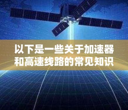 以下是一些关于加速器和高速线路的常见知识