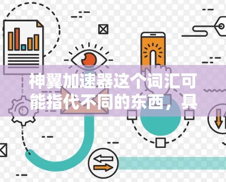 神翼加速器这个词汇可能指代不同的东西，具体含义取决于上下文。以下是一些可能的解释和相关信息