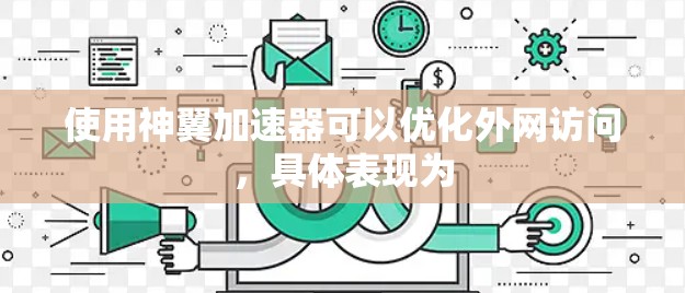 使用神翼加速器可以优化外网访问，具体表现为
