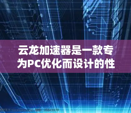 云龙加速器是一款专为PC优化而设计的性能加速软件，旨在提升电脑运行的速度和效率。它通过优化系统资源分配、加速任务处理和减少系统延迟，能够显著改善电脑的性能表现