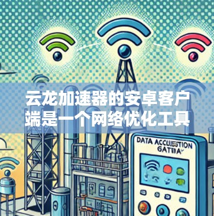 云龙加速器的安卓客户端是一个网络优化工具，能够帮助用户加快网络连接速度或访问特定网站的速度。以下是关于如何使用和解决常见问题的指南
