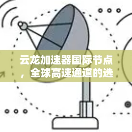 云龙加速器国际节点，全球高速通道的选择
