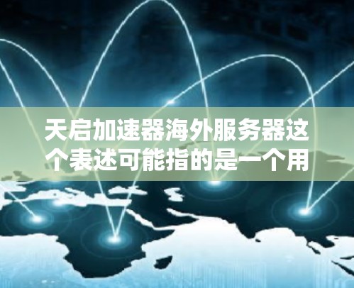 天启加速器海外服务器这个表述可能指的是一个用于加速数据处理或网络访问的服务器，可能用于优化性能或减少延迟。以下是一些可能的解释和建议