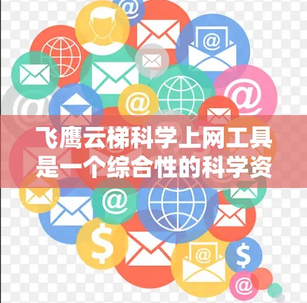 飞鹰云梯科学上网工具是一个综合性的科学资源平台，旨在帮助用户快速访问和利用多种科学资源和工具。以下是对该工具的详细分析和总结