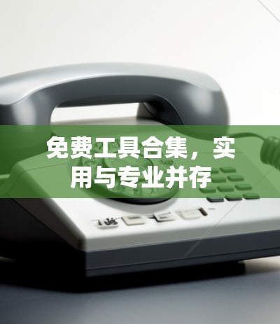 免费工具合集，实用与专业并存