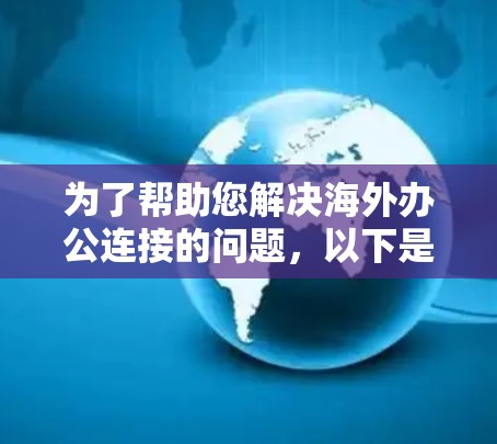 为了帮助您解决海外办公连接的问题，以下是一些详细的建议和资源