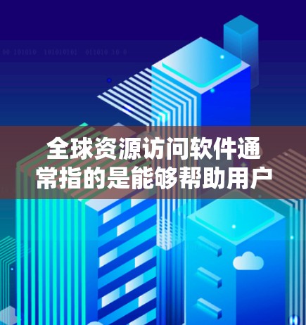 全球资源访问软件通常指的是能够帮助用户跨国或跨地区访问和管理各种资源的软件。这些资源可能包括云存储、云计算服务、数据库、数据分析平台、协作工具等。全球资源访问软件通常具备以下功能