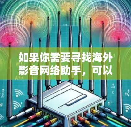 如果你需要寻找海外影音网络助手，可以考虑以下几种方法