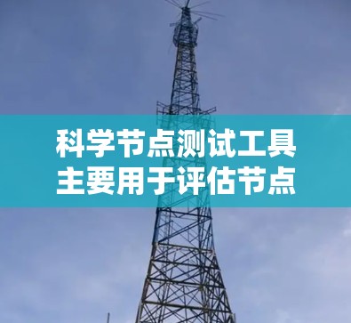 科学节点测试工具主要用于评估节点在科学计算环境中的性能和可靠性。根据测试目标的不同，选择合适的工具非常重要。以下是针对不同测试目标的建议