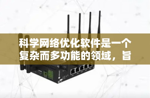 科学网络优化软件是一个复杂而多功能的领域，旨在提高科学研究中的网络性能和效率。以下是对该领域的详细分析和总结