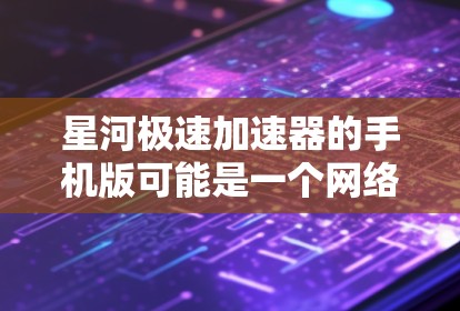 星河极速加速器的手机版可能是一个网络优化或加速工具，旨在提升你的网络连接速度或访问特定网站。以下是一些可能的解决方法