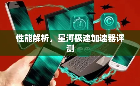 性能解析，星河极速加速器评测