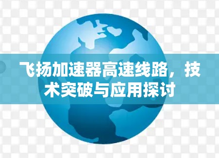 飞扬加速器高速线路，技术突破与应用探讨