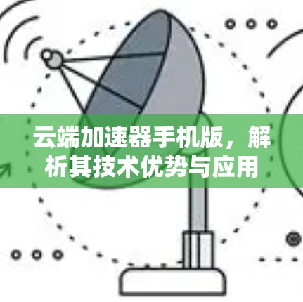 云端加速器手机版，解析其技术优势与应用场景