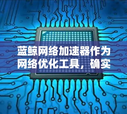 蓝鲸网络加速器作为网络优化工具，确实可以帮助企业实现外网连接的加速。以下是一些可能遇到的问题及解决方法