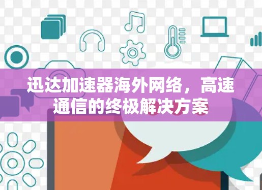 迅达加速器海外网络，高速通信的终极解决方案
