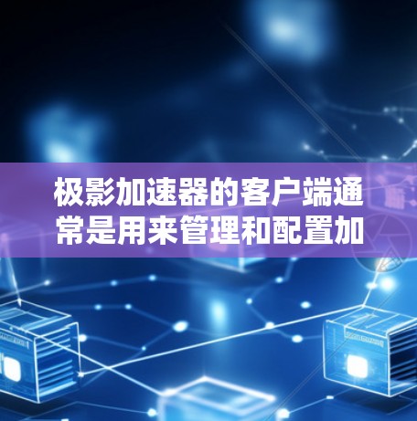 极影加速器的客户端通常是用来管理和配置加速器服务的工具。以下是关于极影加速器客户端的一些信息和步骤，假设你想了解如何下载和安装客户端