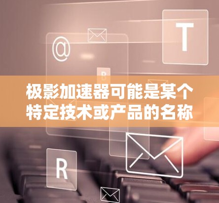 极影加速器可能是某个特定技术或产品的名称，具体含义可能因上下文而异。如果你指的是某个特定产品或技术，建议提供更多背景信息，以便更准确地解答