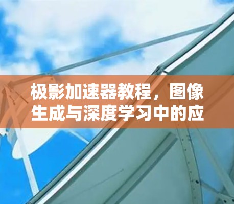 极影加速器教程，图像生成与深度学习中的应用