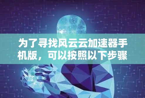 为了寻找风云云加速器手机版，可以按照以下步骤进行