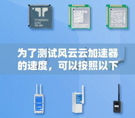 为了测试风云云加速器的速度，可以按照以下详细步骤进行