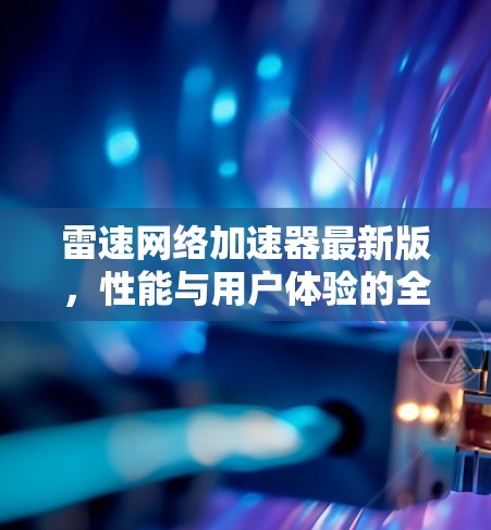 雷速网络加速器最新版，性能与用户体验的全面提升