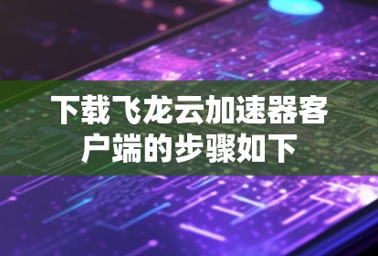 下载飞龙云加速器客户端的步骤如下