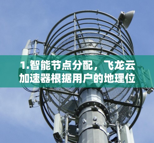 1.智能节点分配，飞龙云加速器根据用户的地理位置和网络状况，智能地分配最优的云节点，确保数据传输速度和稳定性