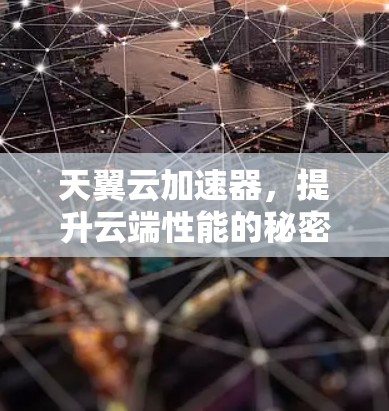 天翼云加速器，提升云端性能的秘密武器