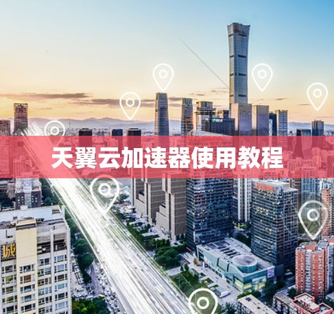 天翼云加速器使用教程