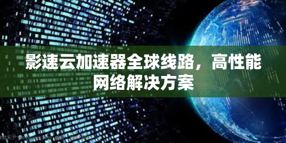 影速云加速器全球线路，高性能网络解决方案