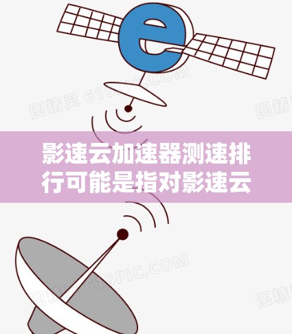 影速云加速器测速排行可能是指对影速云加速器的性能测试和排名。影速云加速器是一种用于云环境中加速数据传输和处理的解决方案，它可以帮助用户在云平台上提升应用的性能，减少延迟，并提高吞吐量