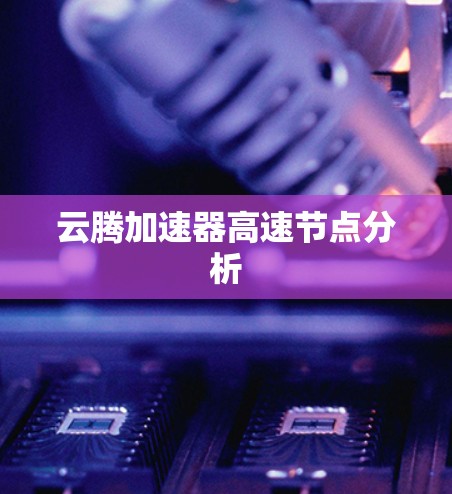 云腾加速器高速节点分析