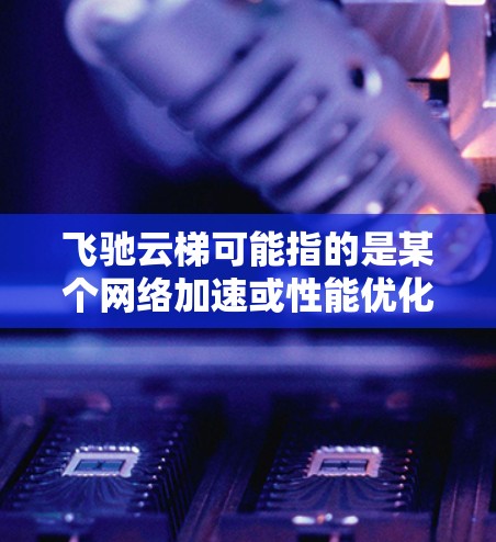 飞驰云梯可能指的是某个网络加速或性能优化工具，具体功能和使用方法可能因版本和更新而有所不同。以下是一些可能与飞驰云梯相关的信息和建议