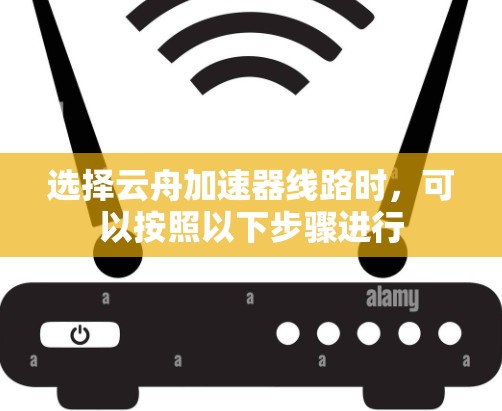 选择云舟加速器线路时，可以按照以下步骤进行