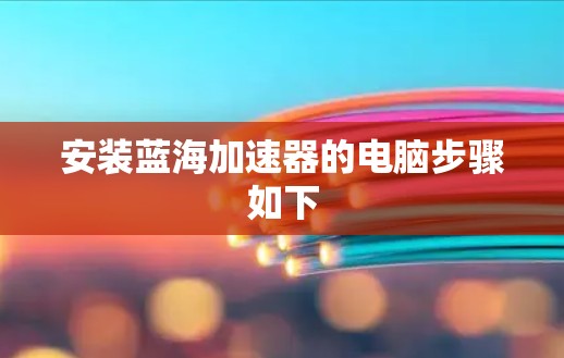 安装蓝海加速器的电脑步骤如下