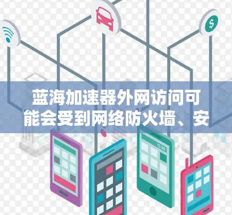 蓝海加速器外网访问可能会受到网络防火墙、安全策略或网络组件的限制。以下是一些可能的解决方案和建议