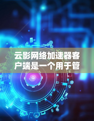 云影网络加速器客户端是一个用于管理和优化网络连接的工具，旨在通过云影网络加速器提供更快的网络速度和更稳定的连接。以下是对其功能的详细分析