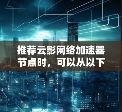 推荐云影网络加速器节点时，可以从以下几个关键因素进行分析和选择