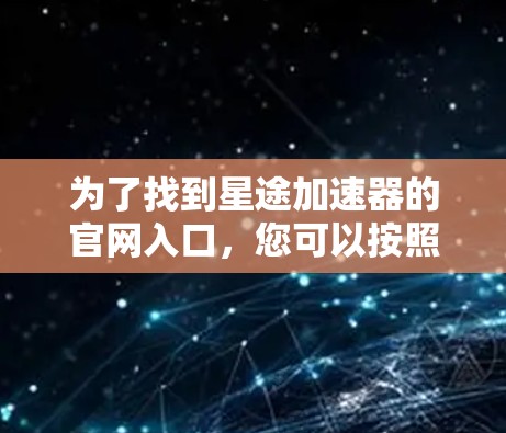 为了找到星途加速器的官网入口，您可以按照以下步骤操作