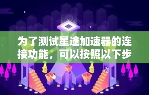 为了测试星途加速器的连接功能，可以按照以下步骤进行