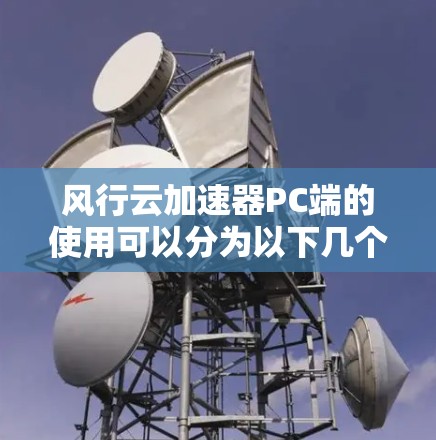 风行云加速器PC端的使用可以分为以下几个步骤
